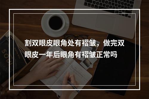 割双眼皮眼角处有褶皱，做完双眼皮一年后眼角有褶皱正常吗