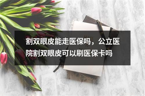 割双眼皮能走医保吗，公立医院割双眼皮可以刷医保卡吗