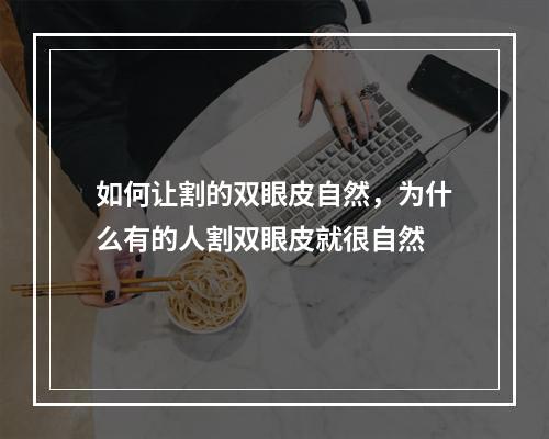 如何让割的双眼皮自然，为什么有的人割双眼皮就很自然