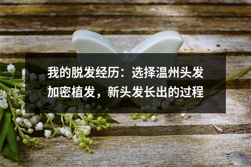 我的脱发经历：选择温州头发加密植发，新头发长出的过程