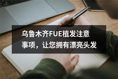 乌鲁木齐FUE植发注意事项，让您拥有漂亮头发