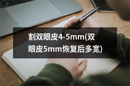 割双眼皮4-5mm(双眼皮5mm恢复后多宽)