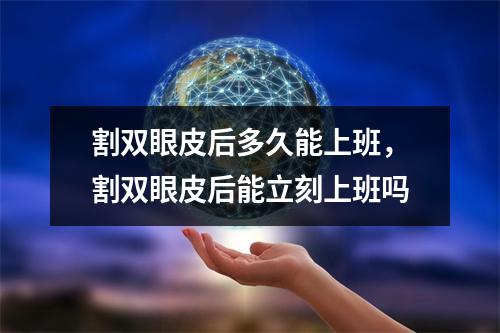 割双眼皮后多久能上班，割双眼皮后能立刻上班吗