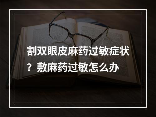 割双眼皮麻药过敏症状？敷麻药过敏怎么办