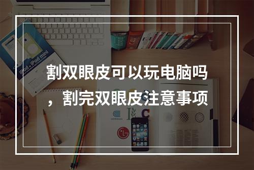 割双眼皮可以玩电脑吗，割完双眼皮注意事项