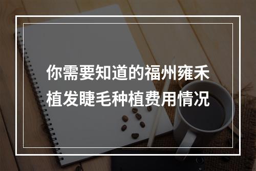 你需要知道的福州雍禾植发睫毛种植费用情况