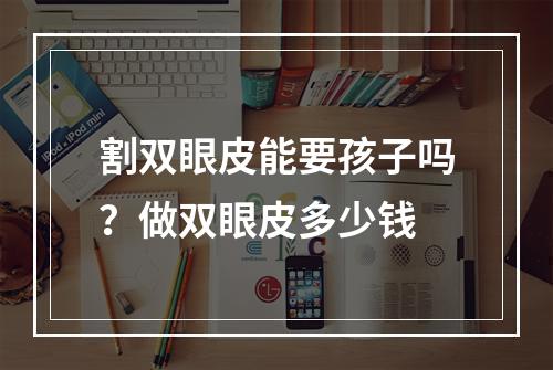 割双眼皮能要孩子吗？做双眼皮多少钱