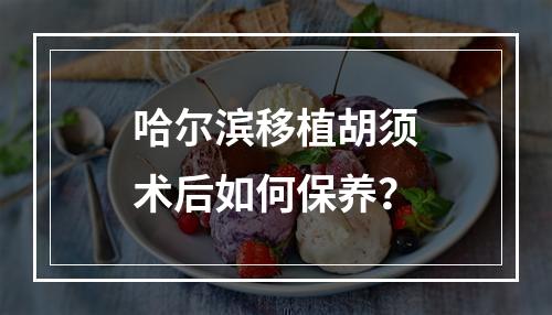 哈尔滨移植胡须术后如何保养？