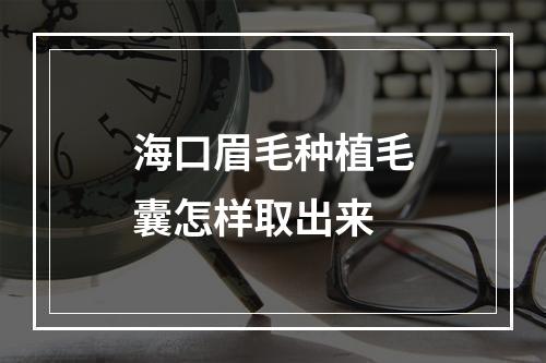 海口眉毛种植毛囊怎样取出来