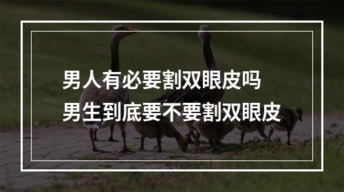 男人有必要割双眼皮吗 男生到底要不要割双眼皮