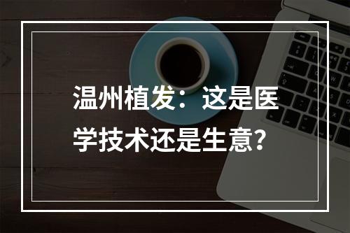 温州植发：这是医学技术还是生意？