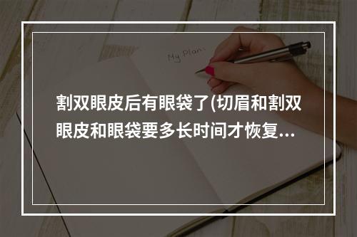 割双眼皮后有眼袋了(切眉和割双眼皮和眼袋要多长时间才恢复)