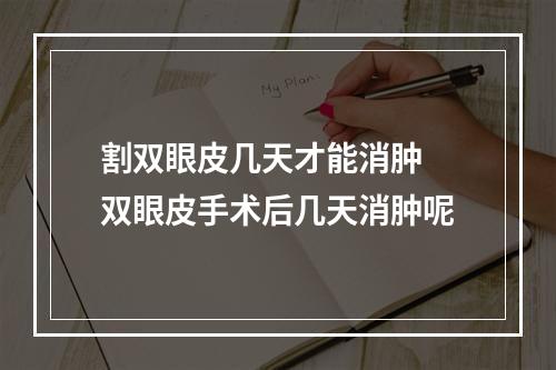 割双眼皮几天才能消肿 双眼皮手术后几天消肿呢