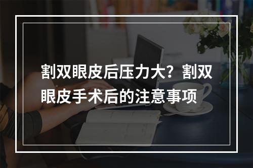 割双眼皮后压力大？割双眼皮手术后的注意事项