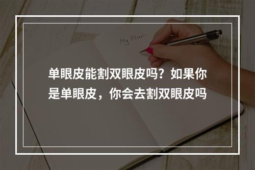 单眼皮能割双眼皮吗？如果你是单眼皮，你会去割双眼皮吗