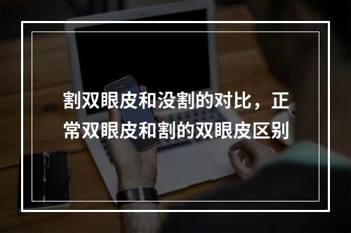 割双眼皮和没割的对比，正常双眼皮和割的双眼皮区别