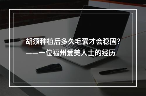 胡须种植后多久毛囊才会稳固？——一位福州爱美人士的经历