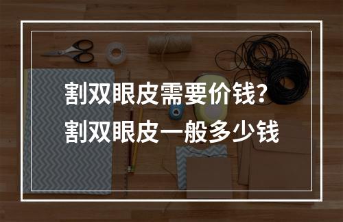 割双眼皮需要价钱？割双眼皮一般多少钱