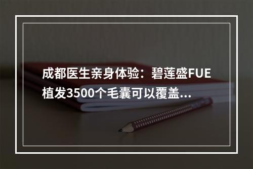 成都医生亲身体验：碧莲盛FUE植发3500个毛囊可以覆盖多大面积？