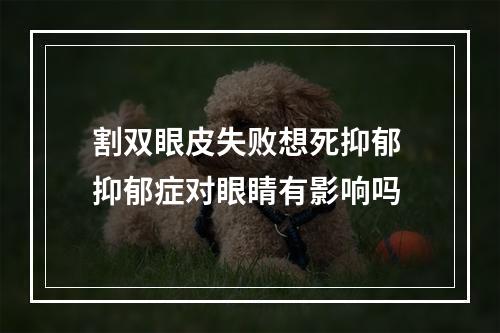 割双眼皮失败想死抑郁 抑郁症对眼睛有影响吗