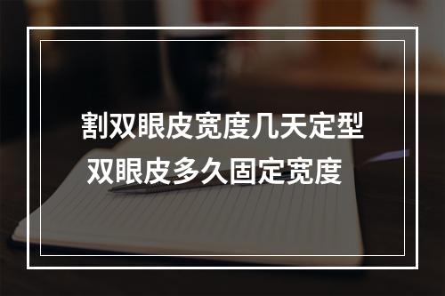 割双眼皮宽度几天定型 双眼皮多久固定宽度