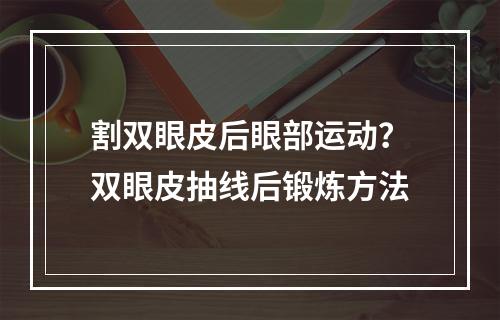 割双眼皮后眼部运动？双眼皮抽线后锻炼方法