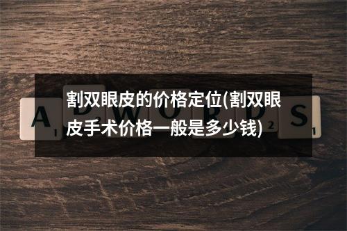 割双眼皮的价格定位(割双眼皮手术价格一般是多少钱)