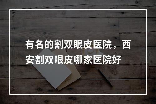 有名的割双眼皮医院，西安割双眼皮哪家医院好