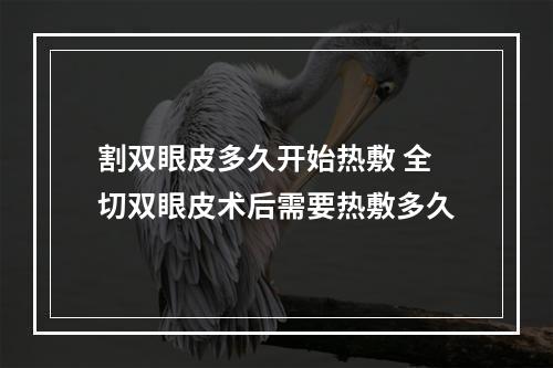 割双眼皮多久开始热敷 全切双眼皮术后需要热敷多久