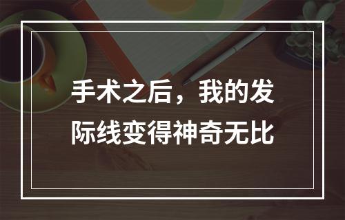 手术之后，我的发际线变得神奇无比