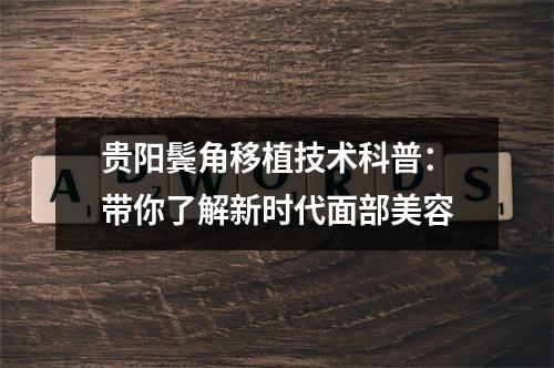 贵阳鬓角移植技术科普：带你了解新时代面部美容