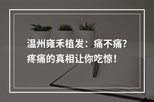 温州雍禾植发：痛不痛？疼痛的真相让你吃惊！