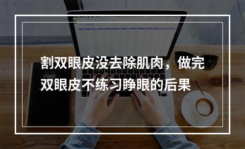 割双眼皮没去除肌肉，做完双眼皮不练习睁眼的后果