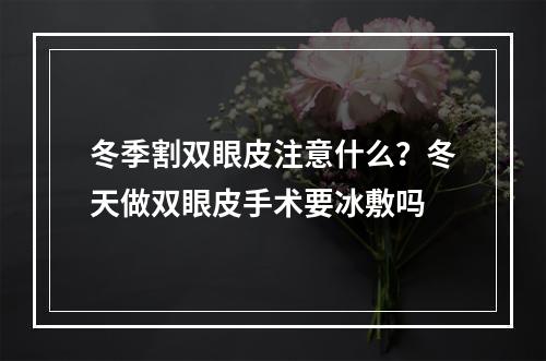 冬季割双眼皮注意什么？冬天做双眼皮手术要冰敷吗