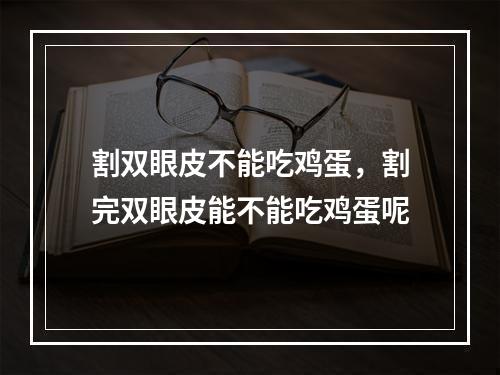 割双眼皮不能吃鸡蛋，割完双眼皮能不能吃鸡蛋呢