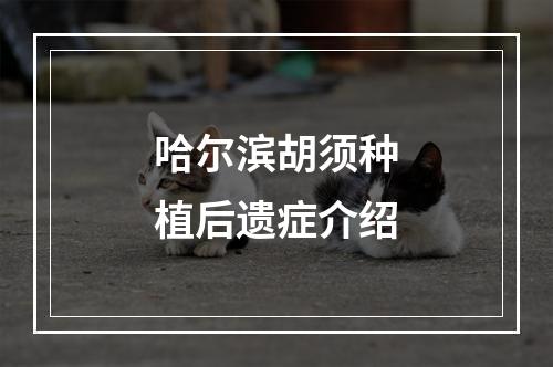 哈尔滨胡须种植后遗症介绍