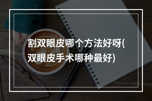 割双眼皮哪个方法好呀(双眼皮手术哪种最好)