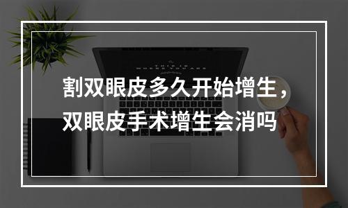 割双眼皮多久开始增生，双眼皮手术增生会消吗