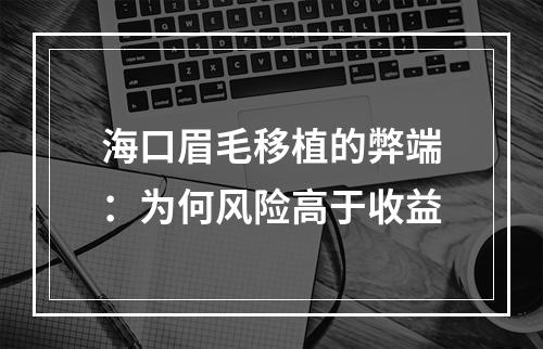 海口眉毛移植的弊端：为何风险高于收益