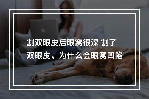 割双眼皮后眼窝很深 割了双眼皮，为什么会眼窝凹陷