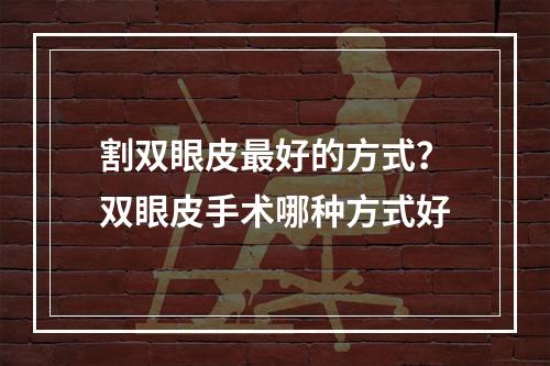 割双眼皮最好的方式？双眼皮手术哪种方式好