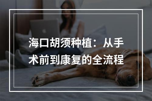 海口胡须种植：从手术前到康复的全流程