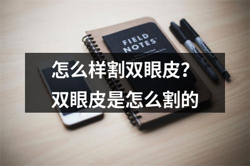 怎么样割双眼皮？双眼皮是怎么割的