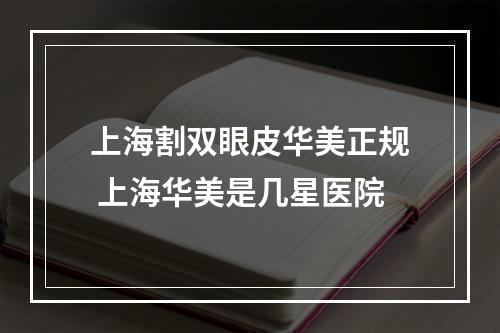 上海割双眼皮华美正规 上海华美是几星医院