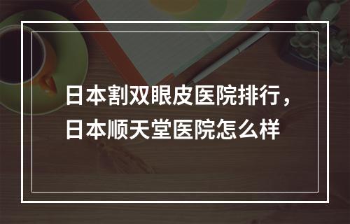 日本割双眼皮医院排行，日本顺天堂医院怎么样