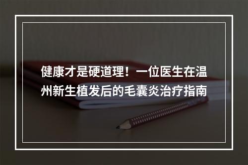 健康才是硬道理！一位医生在温州新生植发后的毛囊炎治疗指南