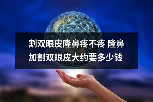 割双眼皮隆鼻疼不疼 隆鼻加割双眼皮大约要多少钱