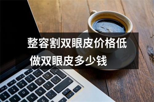 整容割双眼皮价格低 做双眼皮多少钱