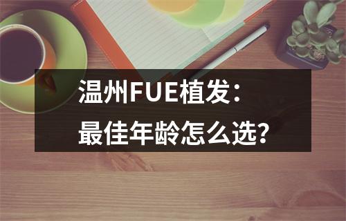 温州FUE植发：最佳年龄怎么选？