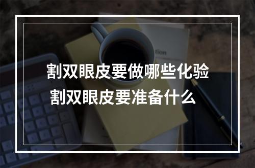 割双眼皮要做哪些化验 割双眼皮要准备什么